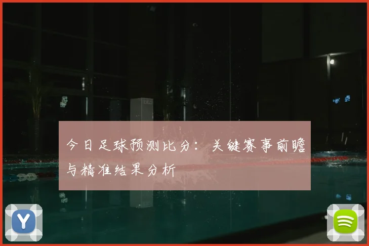 今日足球预测比分:关键赛事前瞻与精准结果分析