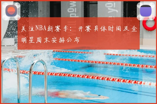 关注NBA新赛季：开赛具体时间及全明星周末安排公布