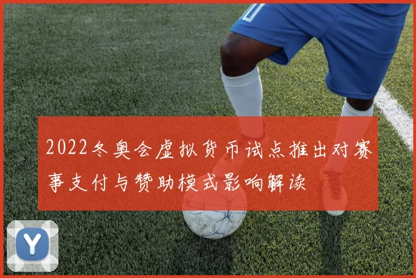 2022冬奥会虚拟货币试点推出对赛事支付与赞助模式影响解读