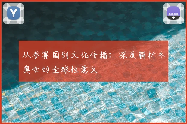 从参赛国到文化传播:深度解析冬奥会的全球性意义