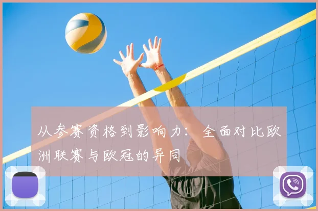 从参赛资格到影响力:全面对比欧洲联赛与欧冠的异同
