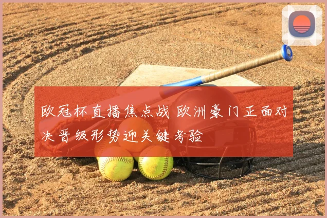 欧冠杯直播焦点战 欧洲豪门正面对决晋级形势迎关键考验