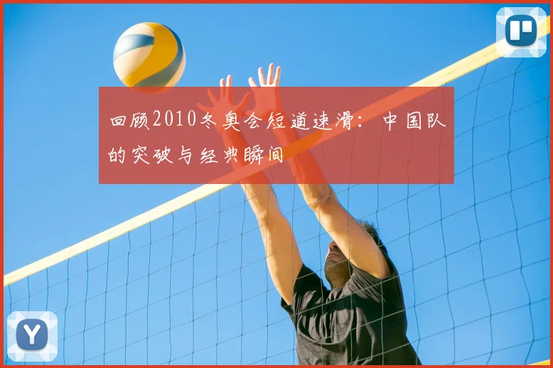 回顾2010冬奥会短道速滑:中国队的突破与经典瞬间