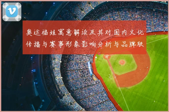 奥运福娃寓意解读及其对国内文化传播与赛事形象影响分析与品牌联动
