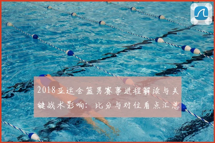 2018亚运会篮男赛事进程解读与关键战术影响：比分与对位看点汇总