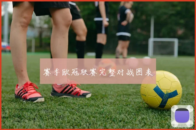 赛季欧冠联赛完整对战图表