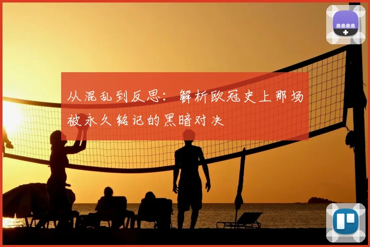 从混乱到反思：解析欧冠史上那场被永久铭记的黑暗对决