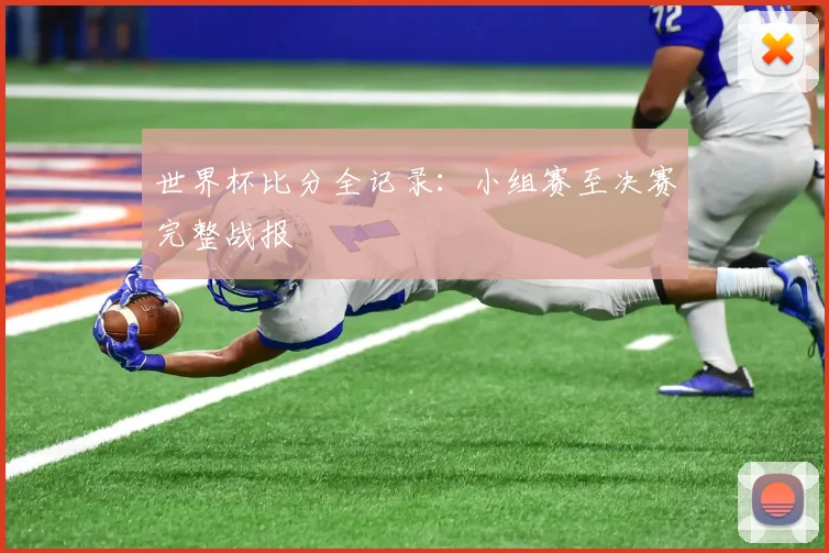 世界杯比分全记录：小组赛至决赛完整战报