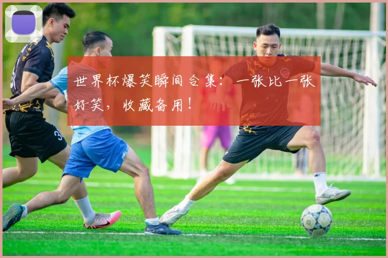 世界杯爆笑瞬间合集：一张比一张好笑，收藏备用！