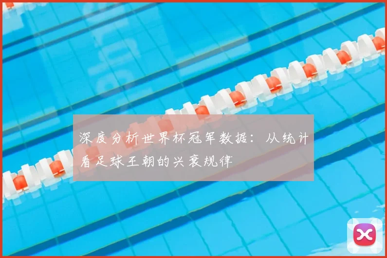深度分析世界杯冠军数据：从统计看足球王朝的兴衰规律