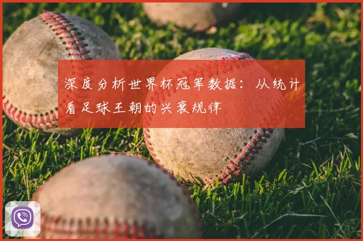 深度分析世界杯冠军数据：从统计看足球王朝的兴衰规律