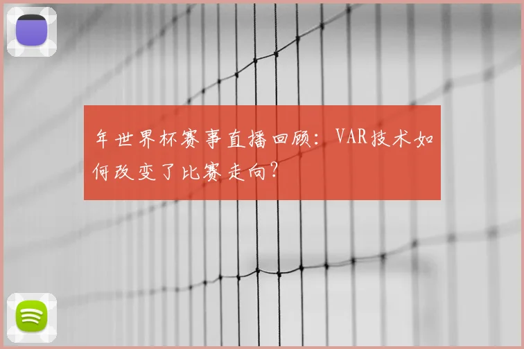 年世界杯赛事直播回顾：VAR技术如何改变了比赛走向？