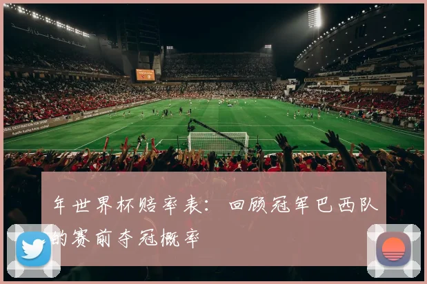 年世界杯赔率表:回顾冠军巴西队的赛前夺冠概率