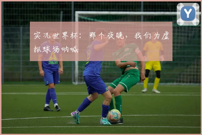 实况世界杯：那个夜晚，我们为虚拟球场呐喊