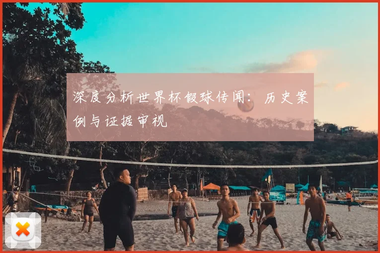 深度分析世界杯假球传闻：历史案例与证据审视