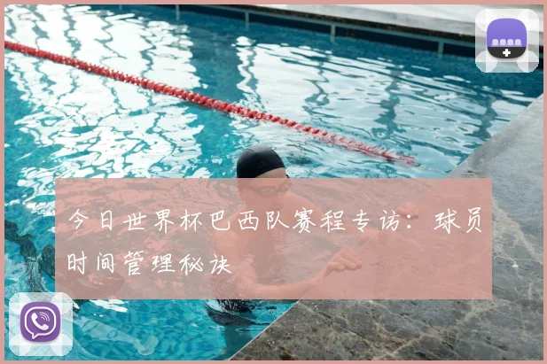 今日世界杯巴西队赛程专访：球员时间管理秘诀