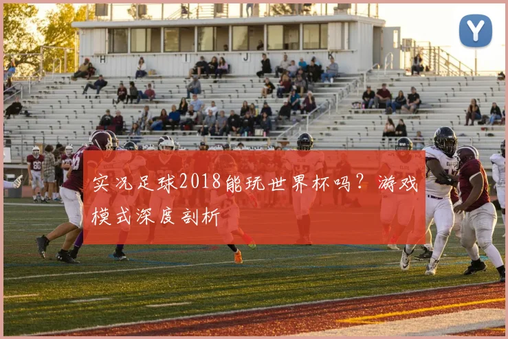 实况足球2018能玩世界杯吗？游戏模式深度剖析