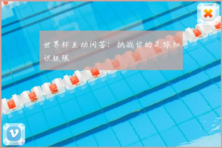 世界杯互动问答:挑战你的足球知识极限