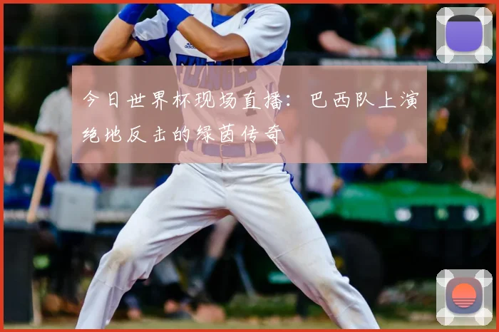 今日世界杯现场直播：巴西队上演绝地反击的绿茵传奇
