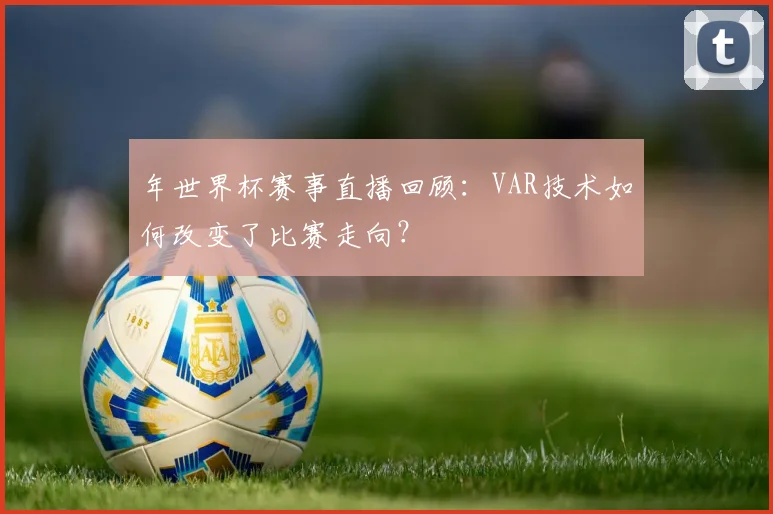 年世界杯赛事直播回顾:VAR技术如何改变了比赛走向?