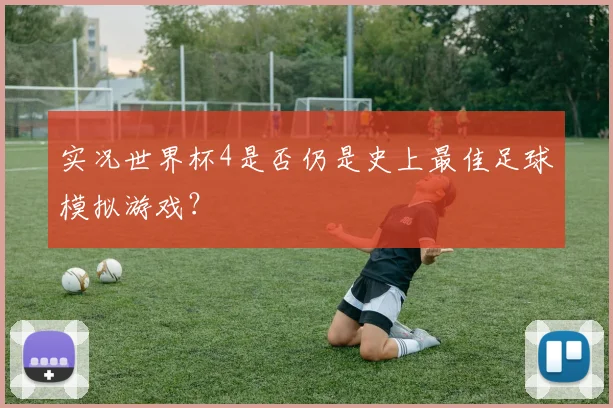 实况世界杯4是否仍是史上最佳足球模拟游戏？