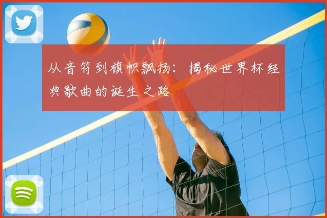 从音符到旗帜飘扬:揭秘世界杯经典歌曲的诞生之路