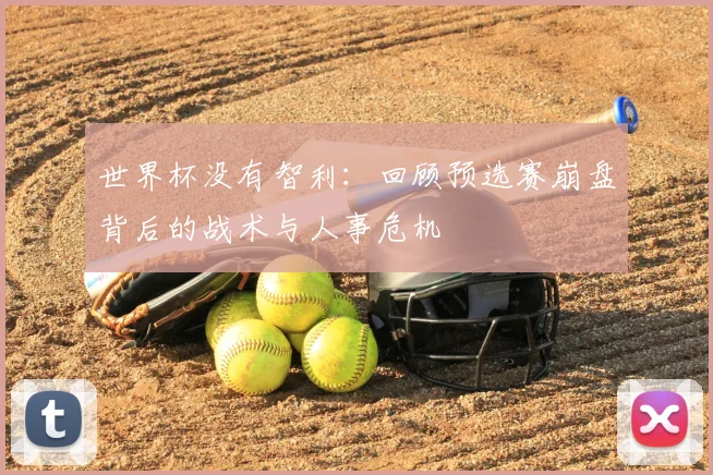 世界杯没有智利:回顾预选赛崩盘背后的战术与人事危机