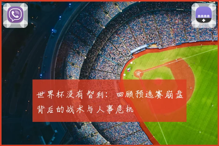 世界杯没有智利:回顾预选赛崩盘背后的战术与人事危机
